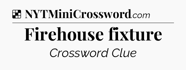 Solution: Firehouse fixture - NYT Crossword