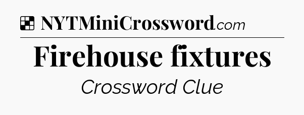 Solution: Firehouse fixtures - NYT Crossword