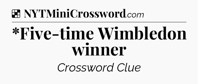 Solution: *Five-time Wimbledon winner - NYT Crossword