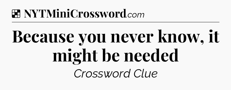Solution: Because you never know, it might be needed - NYT Crossword