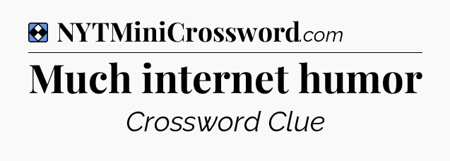 Solution: Much internet humor - NYT Mini Crossword