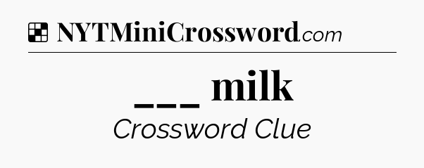 ___ milk NYT Crossword