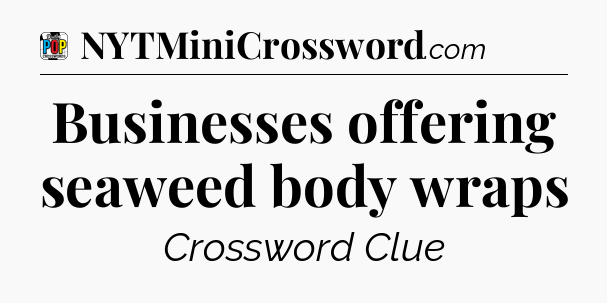 Businesses offering seaweed body wraps Crossword Clue