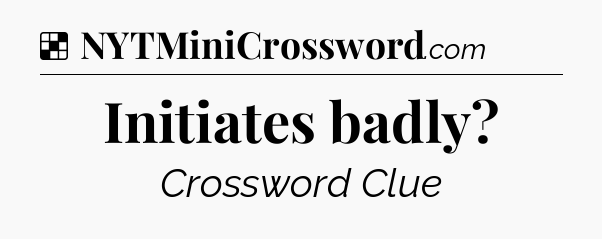 Solution: Initiates badly - NYT Crossword