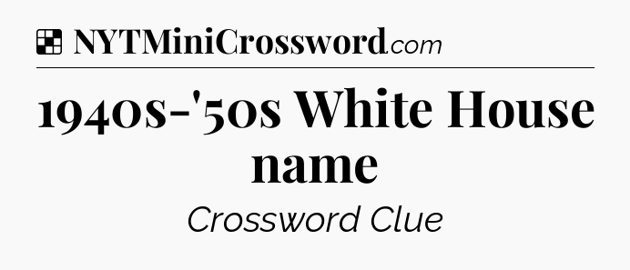 Solution: 1940s-'50s White House name - NYT Crossword