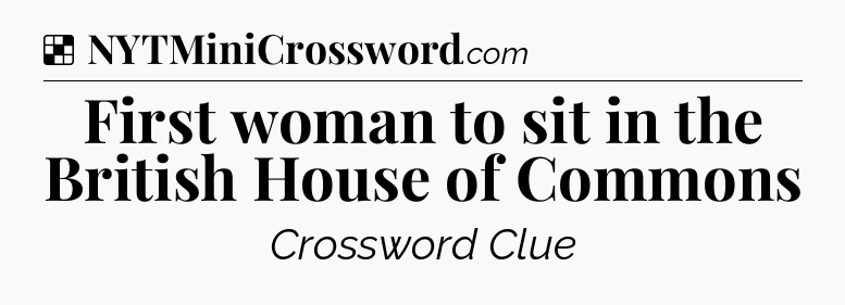 Solution: First woman to sit in the British House of Commons - NYT Crossword