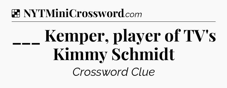 Solution: ___ Kemper, player of TV's Kimmy Schmidt - NYT Crossword