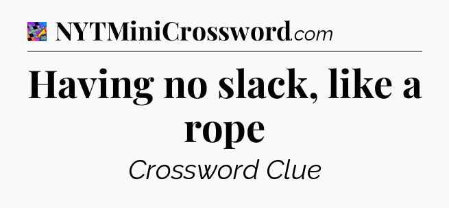 Having no slack, like a rope Crossword Clue