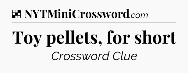 Solution: Toy pellets, for short - NYT Crossword