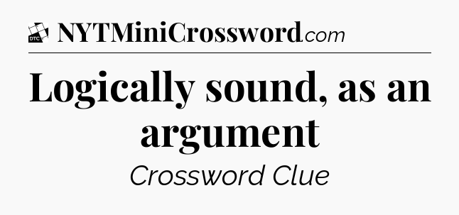 Logically sound, as an argument - Daily Themed Classic Crossword