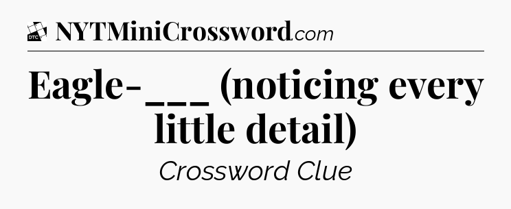 Eagle-___ (noticing every little detail) - Daily Themed Classic Crossword