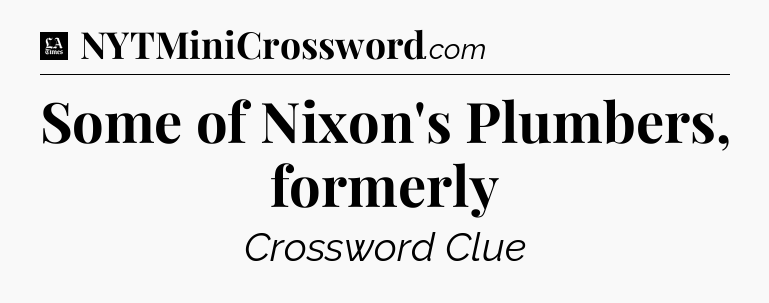 Some of Nixon's Plumbers, formerly - LA Times Crossword
