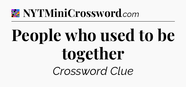 People who used to be together Crossword Clue
