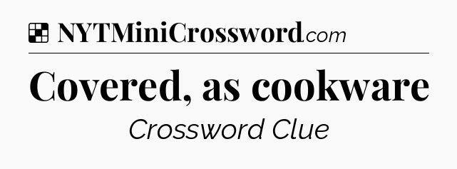 Solution: Covered, as cookware - NYT Crossword