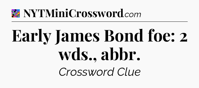 Early James Bond foe: 2 wds., abbr Crossword Clue