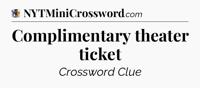Complimentary theater ticket Crossword Clue