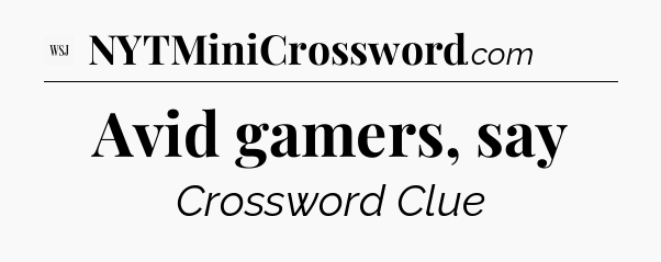 Avid gamers, say - WSJ Crossword