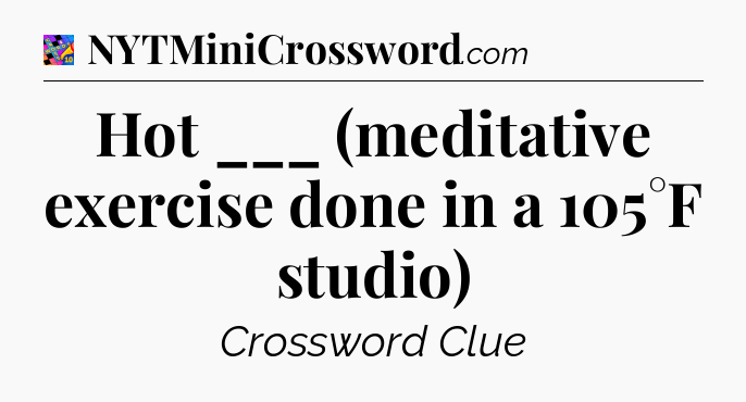 Hot ___ (meditative exercise done in a 105°F studio) Crossword Clue