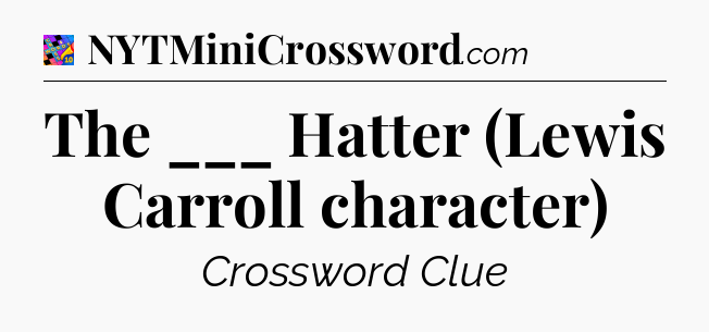 The ___ Hatter (Lewis Carroll character) Crossword Clue