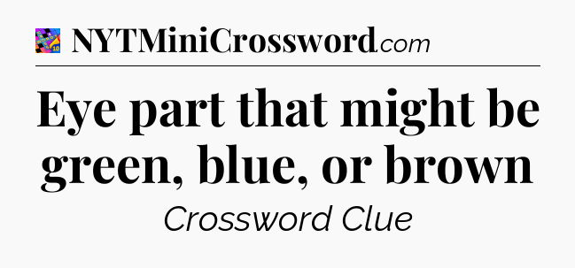 Eye part that might be green, blue, or brown Crossword Clue
