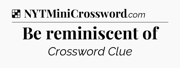 Solution: Be reminiscent of - NYT Crossword