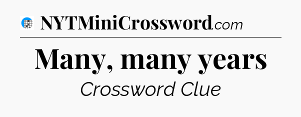 Many, many years Crossword Clue