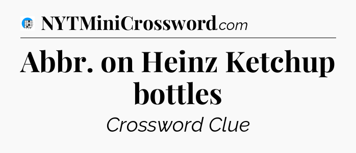 Abbr. on Heinz Ketchup bottles Crossword Clue