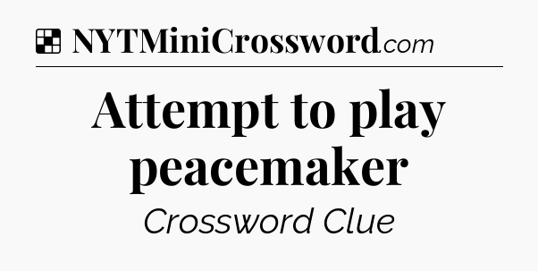 Solution: Attempt to play peacemaker - NYT Crossword