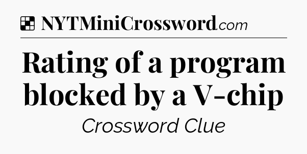 Solution: Rating of a program blocked by a V-chip - NYT Crossword