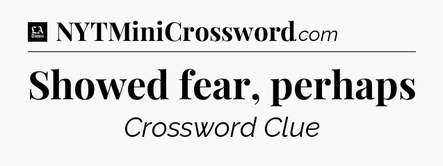 Showed fear, perhaps - LA Times Crossword