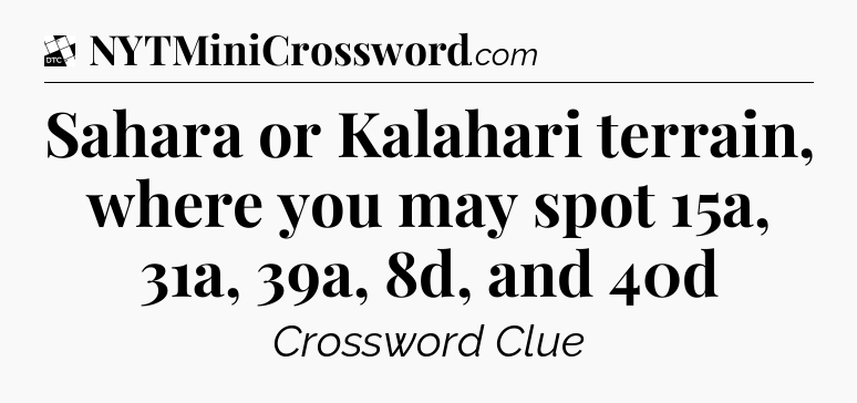 Sahara or Kalahari terrain, where you may spot 15a, 31a, 39a, 8d, and 40d - Daily Themed Classic Crossword