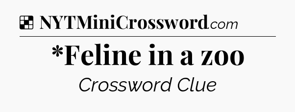 Solution: *Feline in a zoo - NYT Crossword