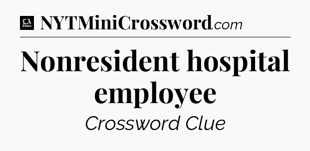 Nonresident hospital employee - LA Times Crossword