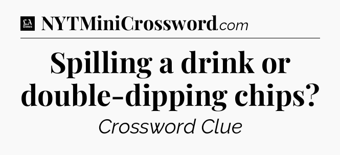 Spilling a drink or double-dipping chips - LA Times Crossword