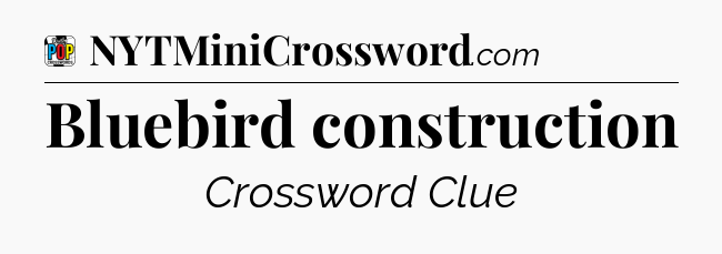 Bluebird construction Crossword Clue