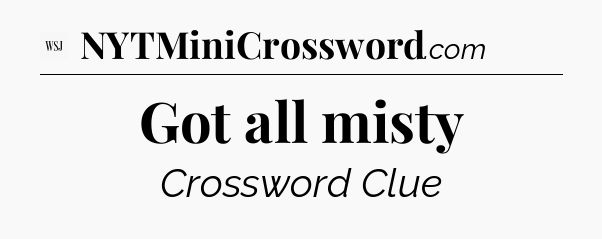 Got all misty - WSJ Crossword