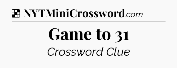 Solution: Game to 31 - NYT Crossword