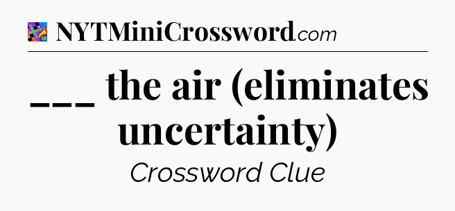 ___ the air (eliminates uncertainty) Crossword Clue