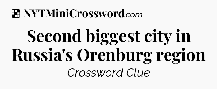 Solution: Second biggest city in Russia's Orenburg region - NYT Crossword