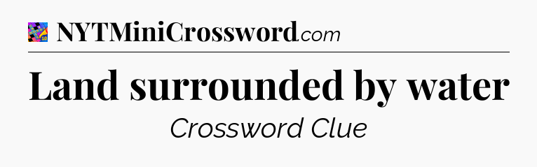 Land surrounded by water Crossword Clue