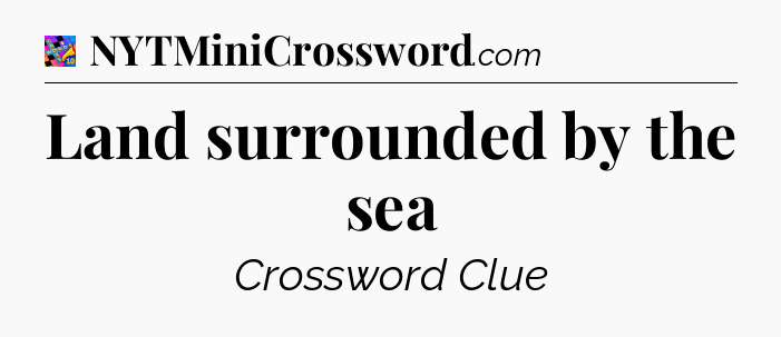 Land surrounded by the sea Crossword Clue