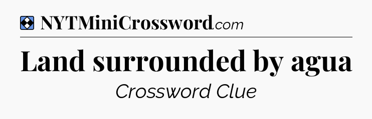 Solution: Land surrounded by agua - NYT Mini Crossword