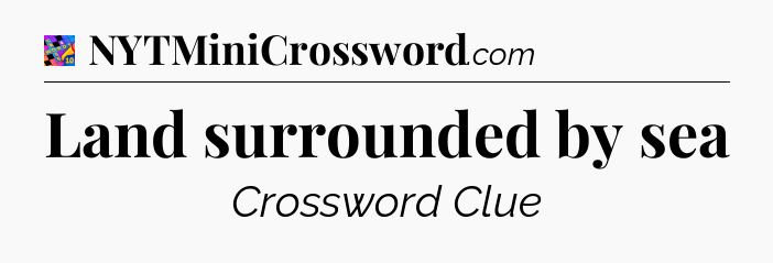 Land surrounded by sea Crossword Clue