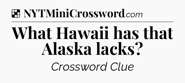 Solution: What Hawaii has that Alaska lacks - NYT Crossword