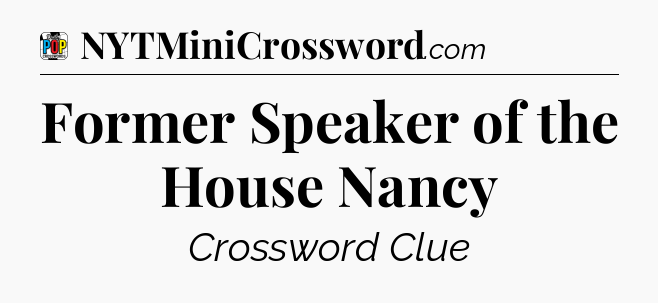 Former Speaker of the House Nancy Crossword Clue