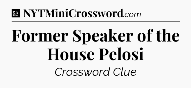 Former Speaker of the House Pelosi - LA Times Crossword