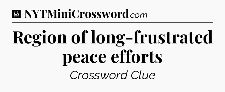 Region of long-frustrated peace efforts - LA Times Crossword