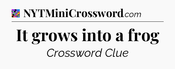 It grows into a frog Crossword Clue