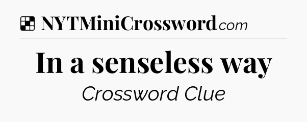 Solution: In a senseless way - NYT Crossword