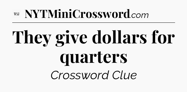They give dollars for quarters - WSJ Crossword